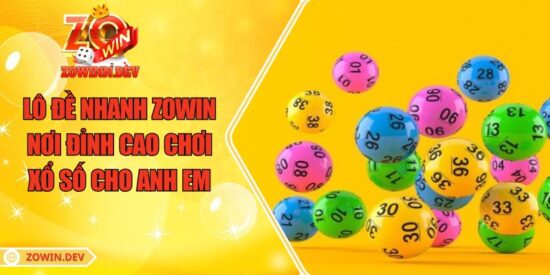Lô Đề Nhanh ZOWIN - Nơi Đỉnh Cao Chơi Xổ Số Cho Anh Em