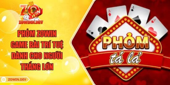 Phỏm ZOWIN – Game Bài Trí Tuệ Dành Cho Người Thắng Lớn