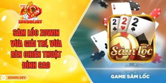 Sâm Lốc ZOWIN – Vừa Giải Trí, Vừa Rèn Chiến Thuật Đỉnh Cao